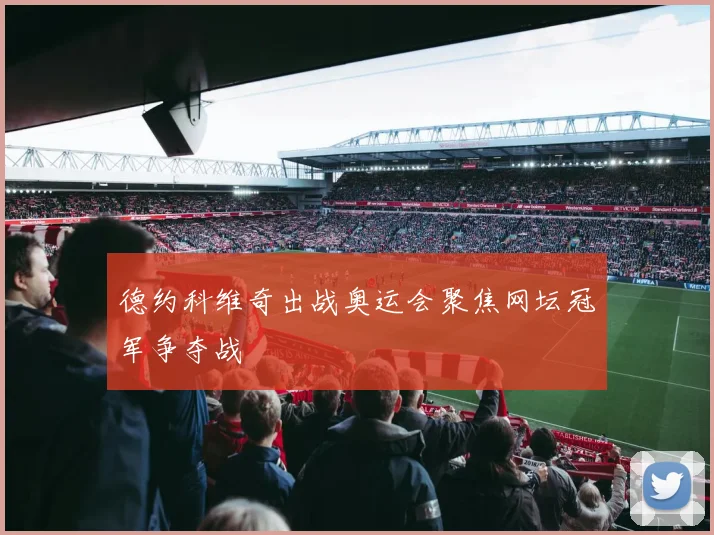 德约科维奇出战奥运会聚焦网坛冠军争夺战