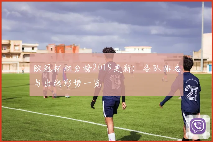欧冠杯积分榜2019更新:各队排名与出线形势一览