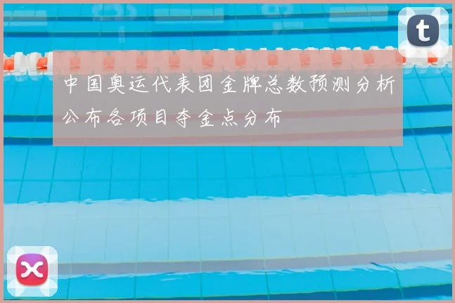 中国奥运代表团金牌总数预测分析公布各项目夺金点分布
