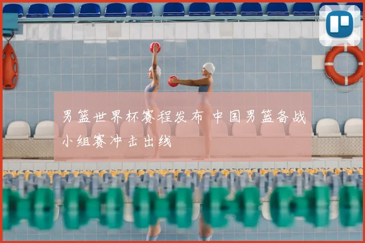 男篮世界杯赛程发布 中国男篮备战小组赛冲击出线