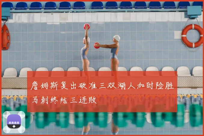 詹姆斯复出砍准三双湖人加时险胜马刺终结三连败
