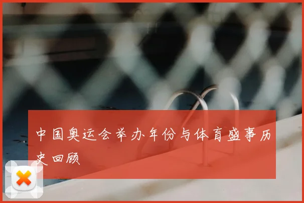 中国奥运会举办年份与体育盛事历史回顾