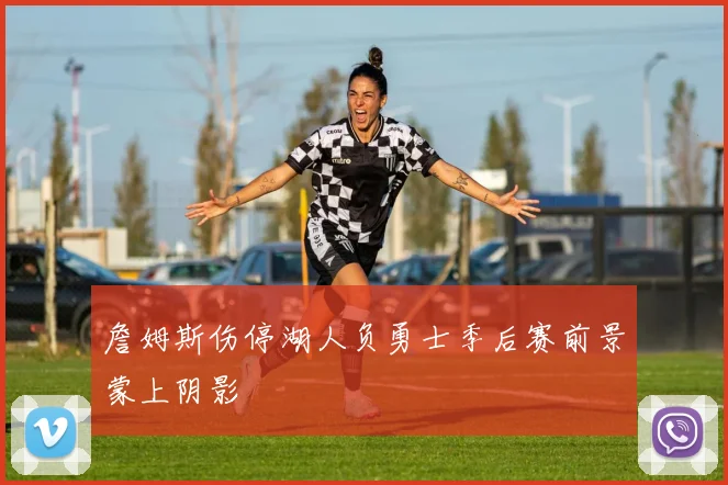 詹姆斯伤停湖人负勇士季后赛前景蒙上阴影