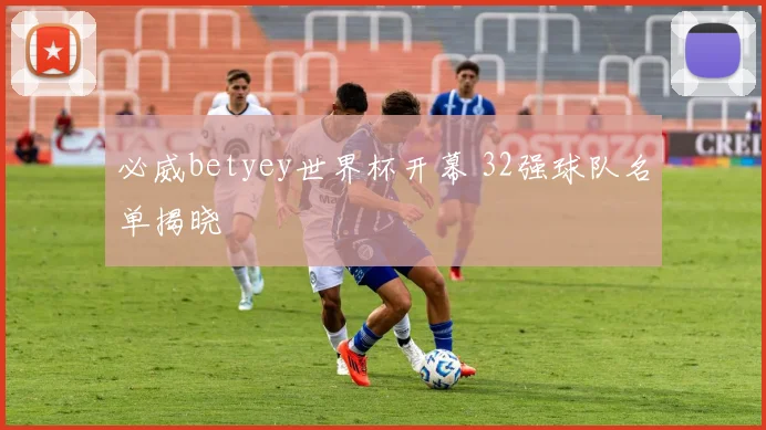 必威betyey世界杯开幕 32强球队名单揭晓