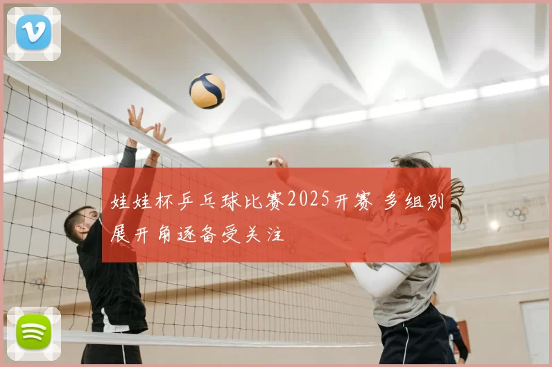 娃娃杯乒乓球比赛2025开赛 多组别展开角逐备受关注