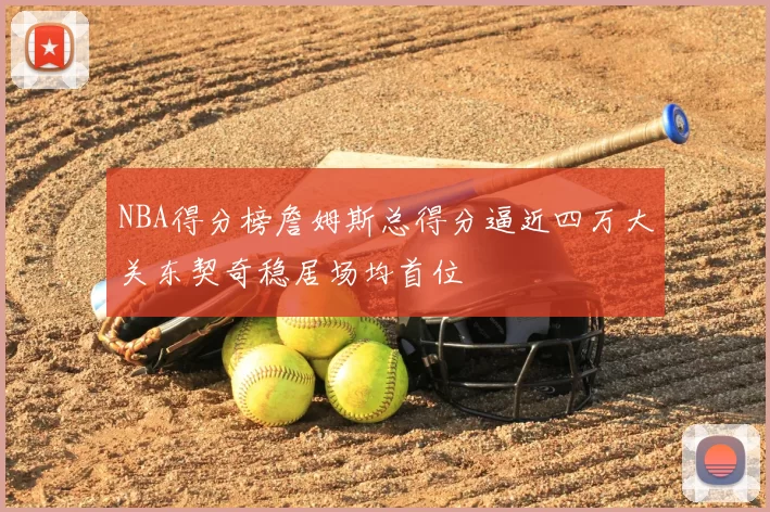 NBA得分榜詹姆斯总得分逼近四万大关东契奇稳居场均首位