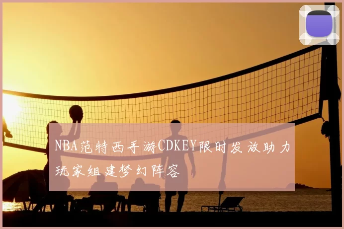 NBA范特西手游CDKEY限时发放助力玩家组建梦幻阵容