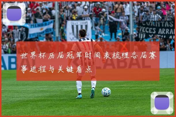 世界杯历届冠军时间表梳理各届赛事进程与关键看点