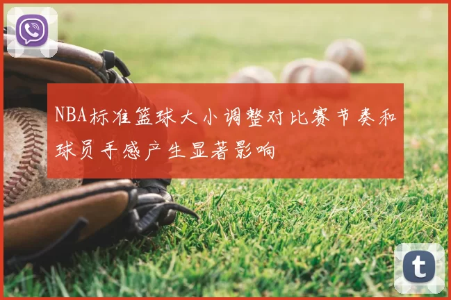 NBA标准篮球大小调整对比赛节奏和球员手感产生显著影响