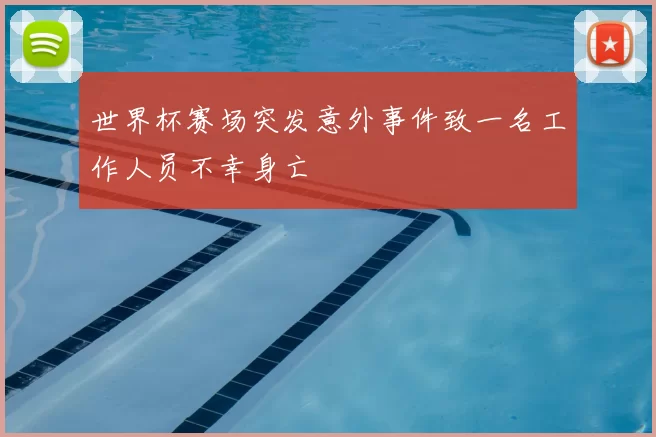 世界杯赛场突发意外事件致一名工作人员不幸身亡