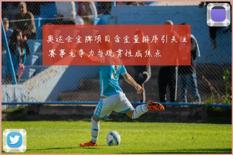 奥运会金牌项目含金量排序引关注 赛事竞争力与观赏性成焦点