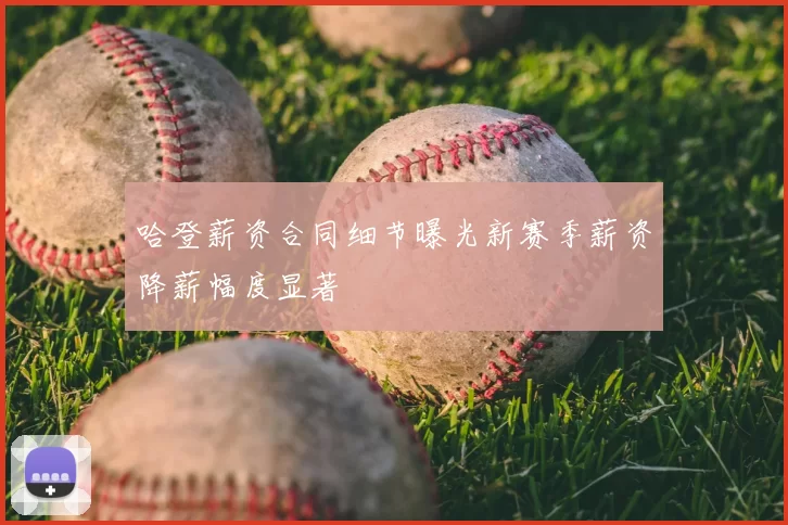 哈登薪资合同细节曝光新赛季薪资降薪幅度显著