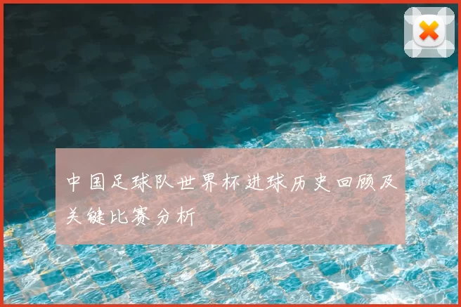 中国足球队世界杯进球历史回顾及关键比赛分析