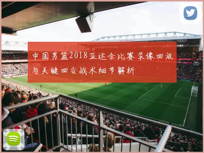 中国男篮2018亚运会比赛录像回放与关键回合战术细节解析