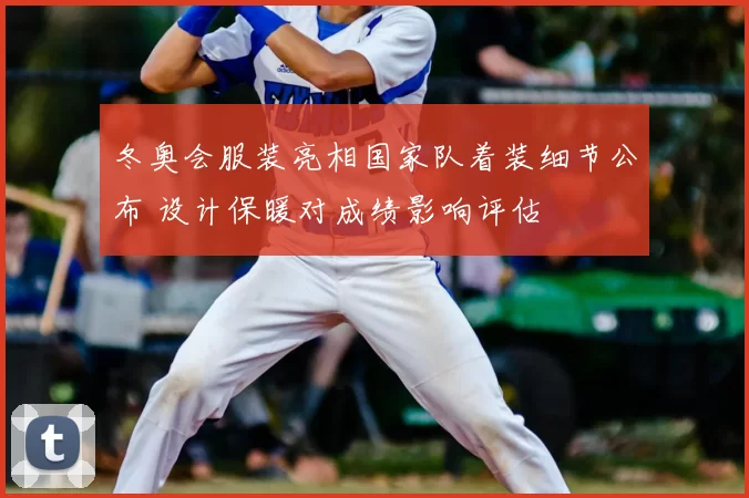 冬奥会服装亮相国家队着装细节公布 设计保暖对成绩影响评估