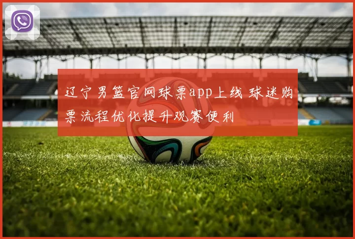 辽宁男篮官网球票app上线 球迷购票流程优化提升观赛便利