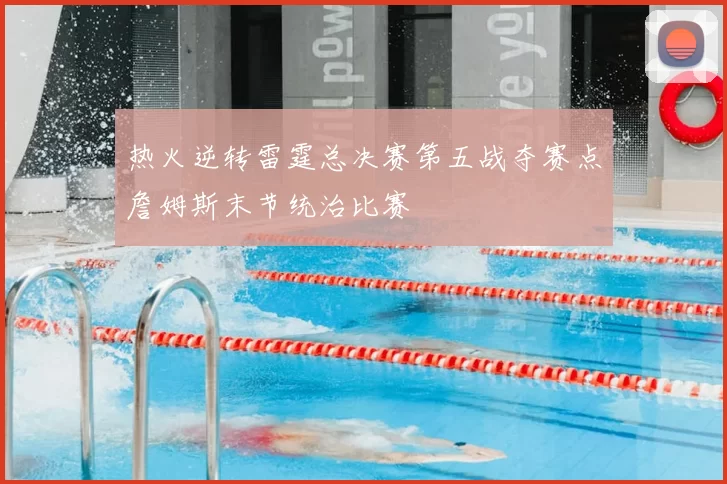 热火逆转雷霆总决赛第五战夺赛点詹姆斯末节统治比赛