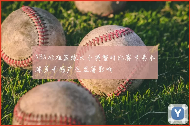 NBA标准篮球大小调整对比赛节奏和球员手感产生显著影响