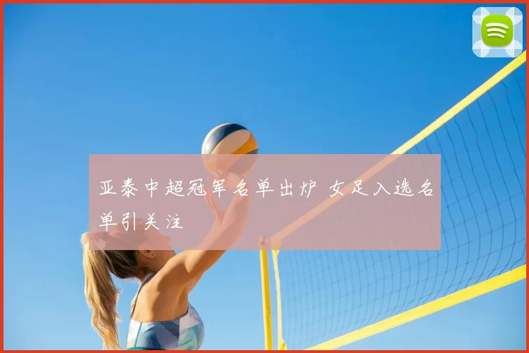 亚泰中超冠军名单出炉 女足入选名单引关注