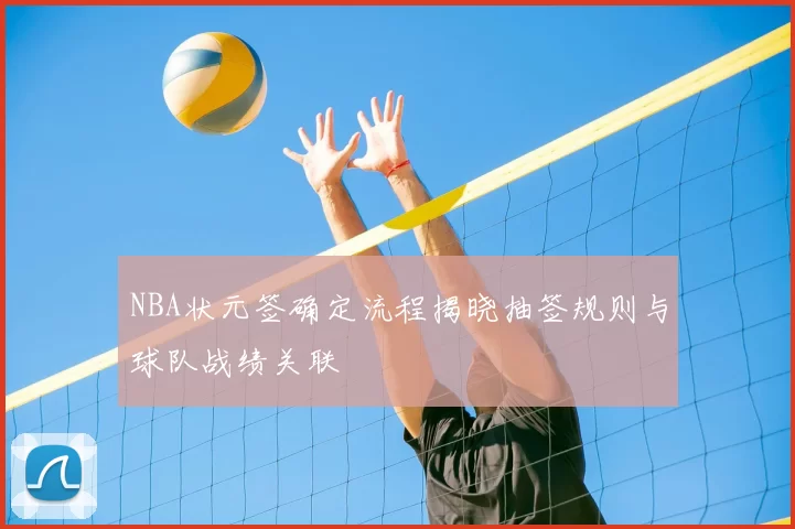 NBA状元签确定流程揭晓抽签规则与球队战绩关联