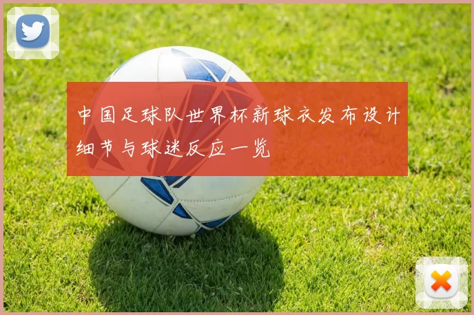 中国足球队世界杯新球衣发布设计细节与球迷反应一览