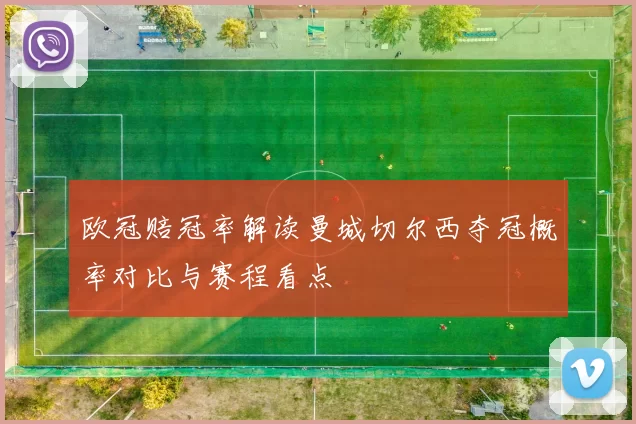 欧冠赔冠率解读曼城切尔西夺冠概率对比与赛程看点