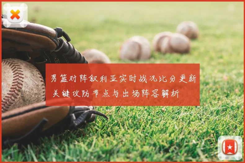男篮对阵叙利亚实时战况比分更新 关键攻防节点与出场阵容解析