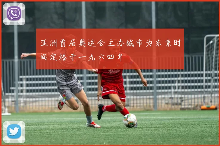 亚洲首届奥运会主办城市为东京时间定格于一九六四年