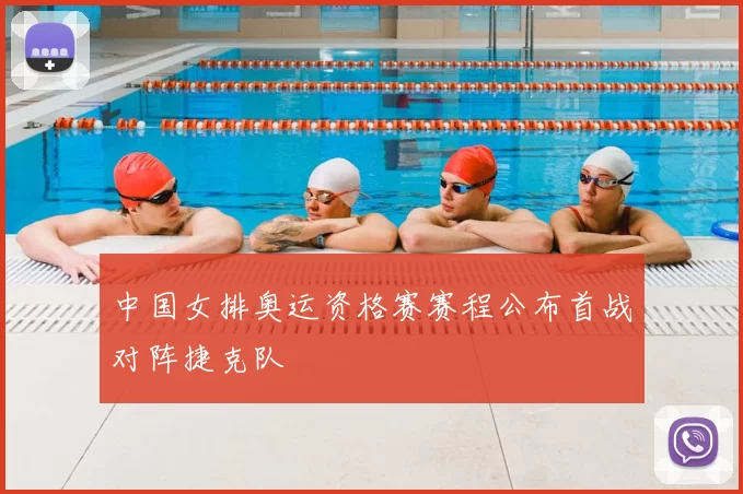 中国女排奥运资格赛赛程公布首战对阵捷克队