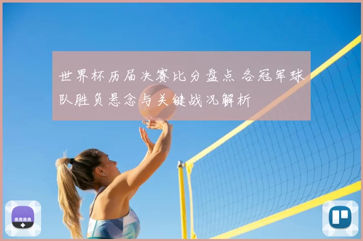 世界杯历届决赛比分盘点 各冠军球队胜负悬念与关键战况解析