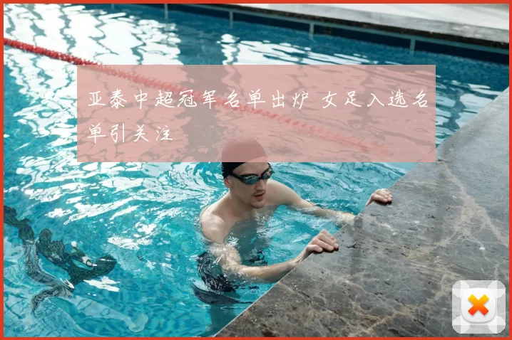 亚泰中超冠军名单出炉 女足入选名单引关注