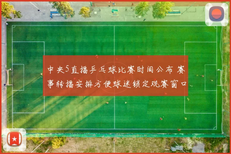 中央5直播乒乓球比赛时间公布 赛事转播安排方便球迷锁定观赛窗口
