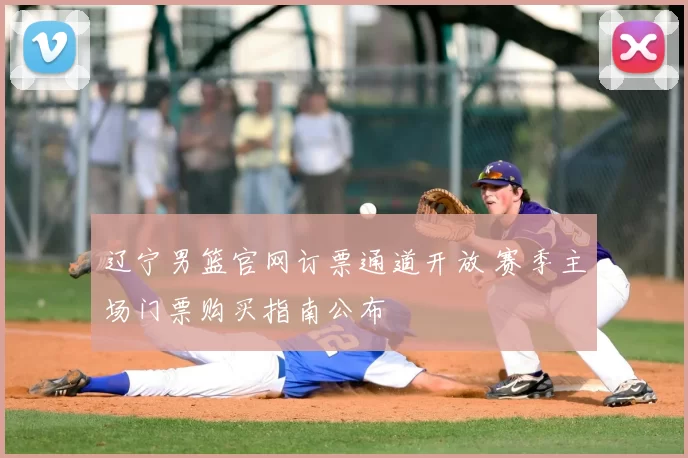 辽宁男篮官网订票通道开放 赛季主场门票购买指南公布