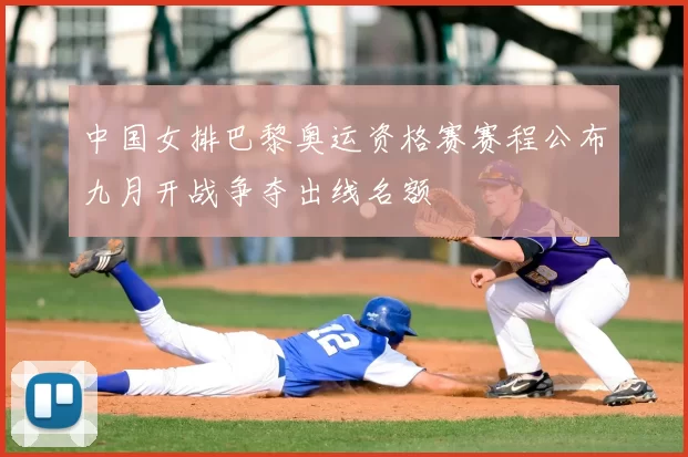 中国女排巴黎奥运资格赛赛程公布九月开战争夺出线名额