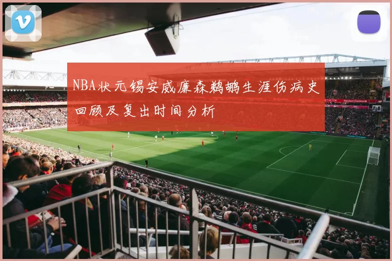 NBA状元锡安威廉森鹈鹕生涯伤病史回顾及复出时间分析