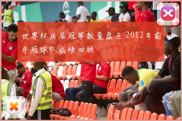 世界杯历届冠军数量盘点 2012年前夺冠球队成绩回顾