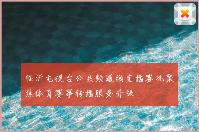临沂电视台公共频道线直播赛况聚焦体育赛事转播服务升级