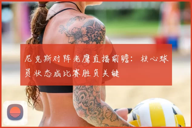 尼克斯对阵老鹰直播前瞻：核心球员状态成比赛胜负关键