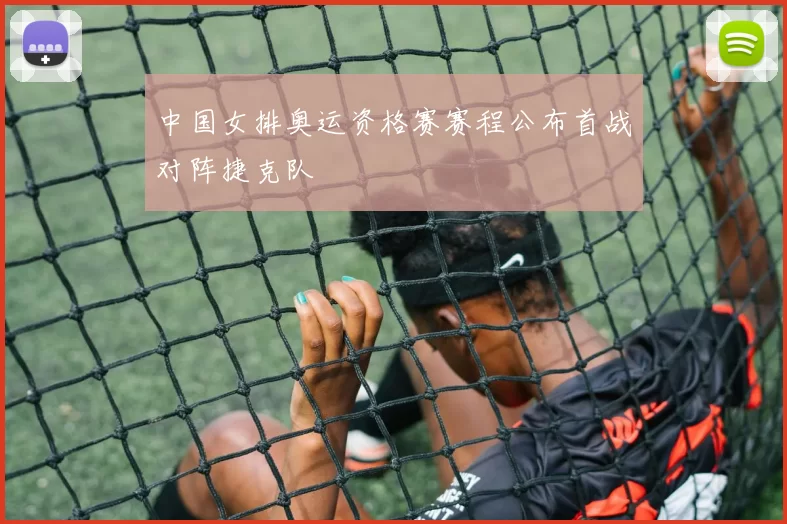 中国女排奥运资格赛赛程公布首战对阵捷克队