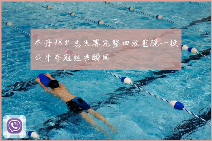 乔丹98年总决赛完整回放重现一投公牛夺冠经典瞬间